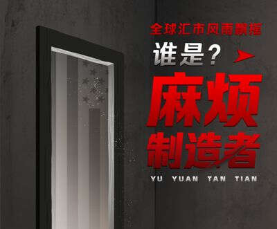 全球汇市风雨飘摇，谁是麻烦制造者？